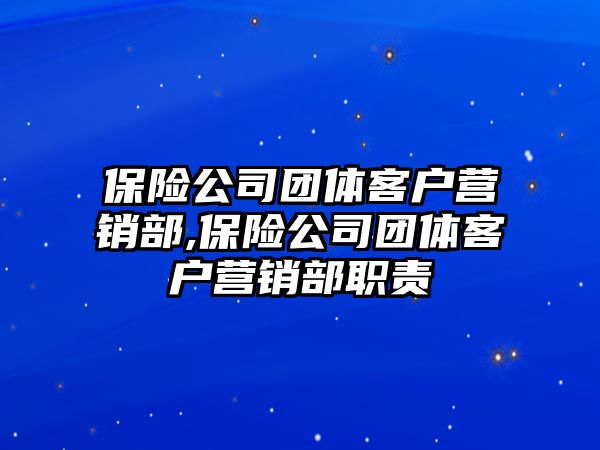 保險公司團體客戶營銷部,保險公司團體客戶營銷部職責(zé)