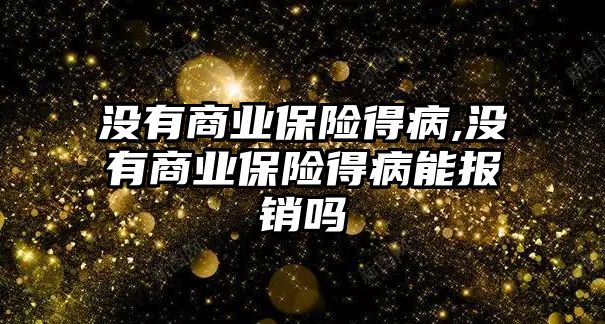 沒有商業(yè)保險得病,沒有商業(yè)保險得病能報銷嗎