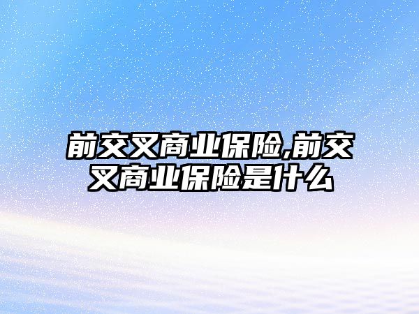 前交叉商業(yè)保險,前交叉商業(yè)保險是什么