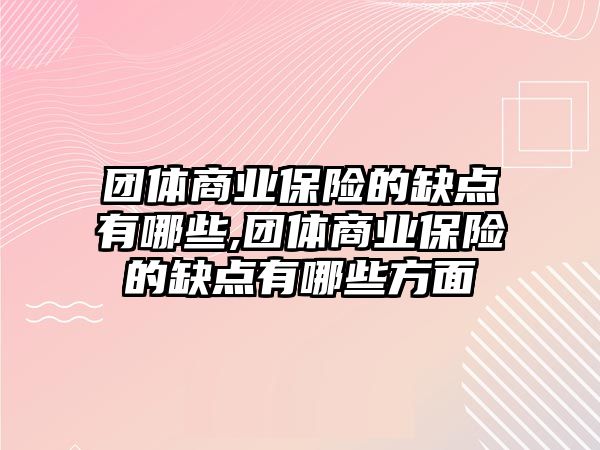 團(tuán)體商業(yè)保險(xiǎn)的缺點(diǎn)有哪些,團(tuán)體商業(yè)保險(xiǎn)的缺點(diǎn)有哪些方面