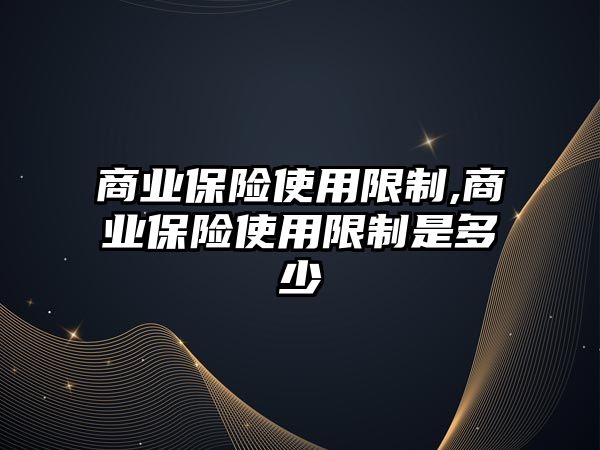 商業(yè)保險(xiǎn)使用限制,商業(yè)保險(xiǎn)使用限制是多少