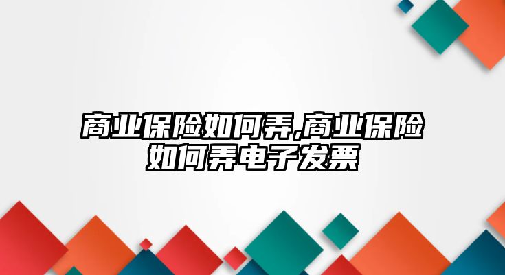 商業(yè)保險如何弄,商業(yè)保險如何弄電子發(fā)票