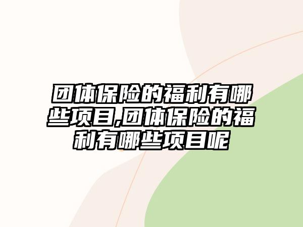 團體保險的福利有哪些項目,團體保險的福利有哪些項目呢