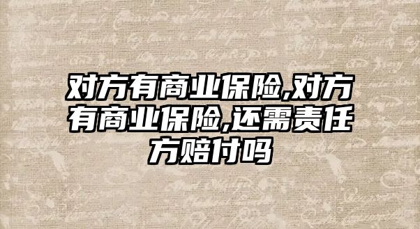 對方有商業(yè)保險,對方有商業(yè)保險,還需責(zé)任方賠付嗎