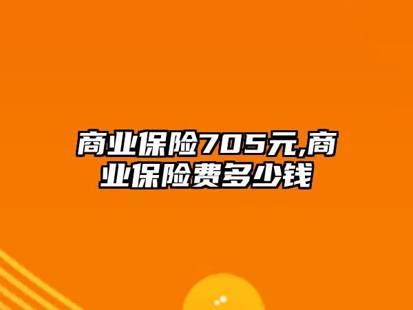 商業(yè)保險705元,商業(yè)保險費多少錢