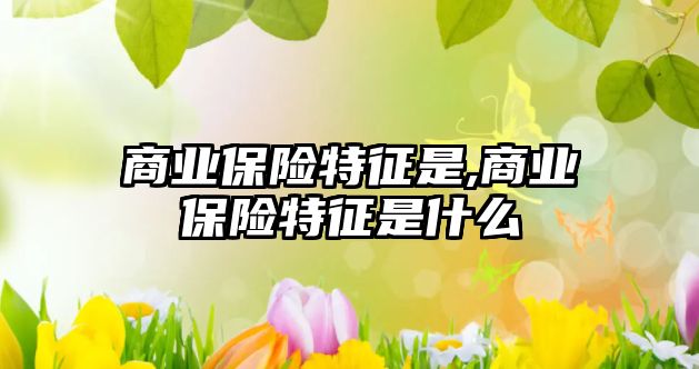 商業(yè)保險特征是,商業(yè)保險特征是什么