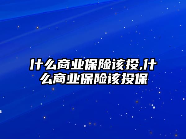 什么商業(yè)保險該投,什么商業(yè)保險該投保