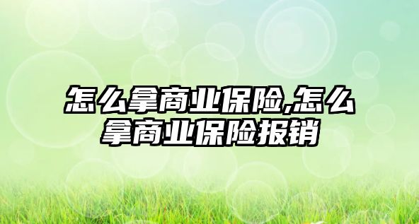 怎么拿商業(yè)保險(xiǎn),怎么拿商業(yè)保險(xiǎn)報(bào)銷