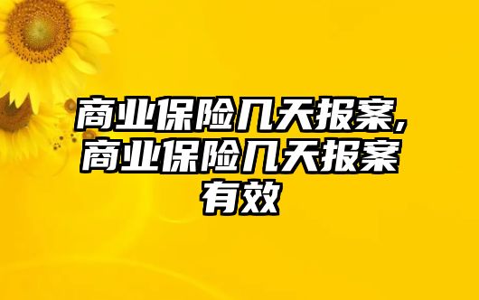 商業(yè)保險(xiǎn)幾天報(bào)案,商業(yè)保險(xiǎn)幾天報(bào)案有效