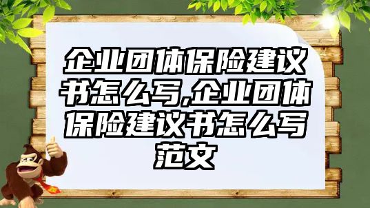 企業(yè)團(tuán)體保險(xiǎn)建議書(shū)怎么寫(xiě),企業(yè)團(tuán)體保險(xiǎn)建議書(shū)怎么寫(xiě)范文