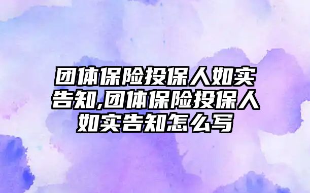 團體保險投保人如實告知,團體保險投保人如實告知怎么寫