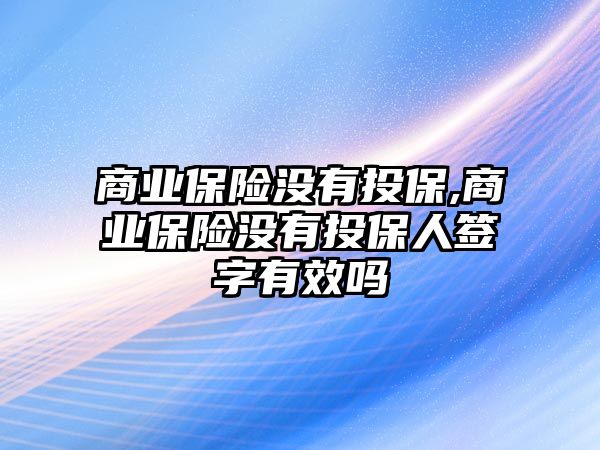 商業(yè)保險沒有投保,商業(yè)保險沒有投保人簽字有效嗎