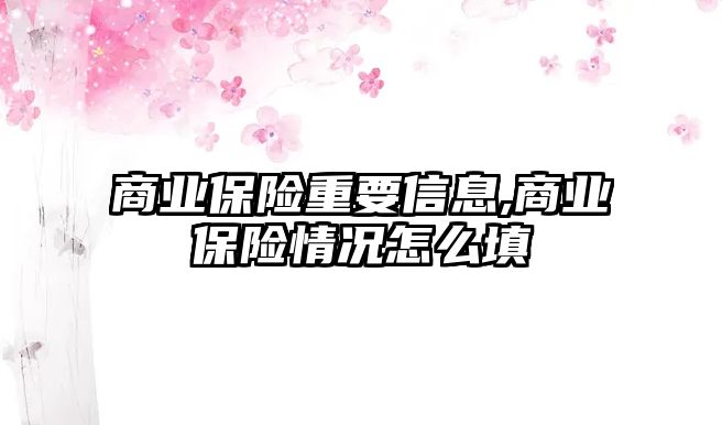 商業(yè)保險重要信息,商業(yè)保險情況怎么填