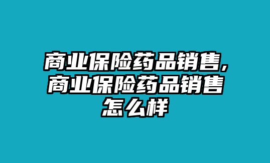 商業(yè)保險(xiǎn)藥品銷(xiāo)售,商業(yè)保險(xiǎn)藥品銷(xiāo)售怎么樣