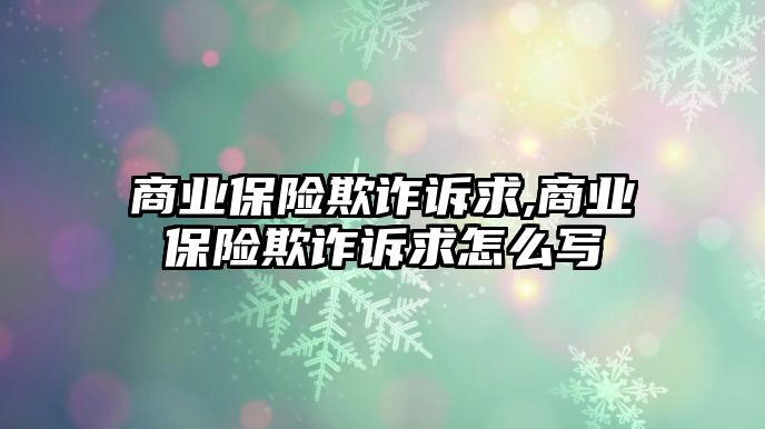 商業(yè)保險欺詐訴求,商業(yè)保險欺詐訴求怎么寫