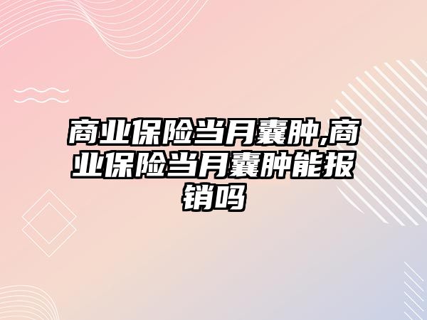 商業(yè)保險當(dāng)月囊腫,商業(yè)保險當(dāng)月囊腫能報銷嗎