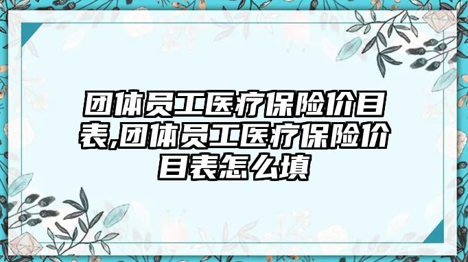 團體員工醫(yī)療保險價目表,團體員工醫(yī)療保險價目表怎么填