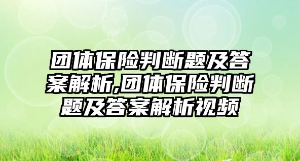 團(tuán)體保險(xiǎn)判斷題及答案解析,團(tuán)體保險(xiǎn)判斷題及答案解析視頻