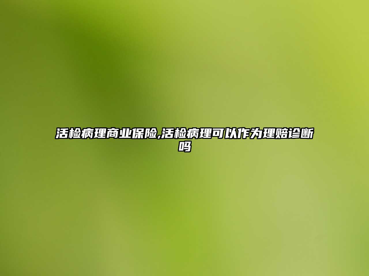 活檢病理商業(yè)保險,活檢病理可以作為理賠診斷嗎