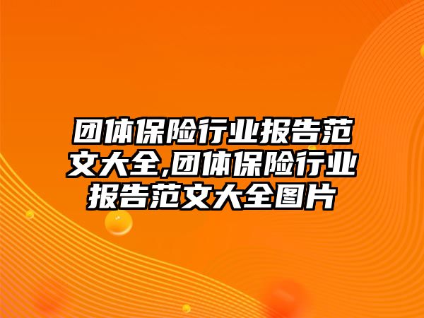 團(tuán)體保險行業(yè)報告范文大全,團(tuán)體保險行業(yè)報告范文大全圖片