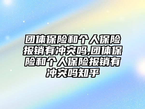 團(tuán)體保險(xiǎn)和個(gè)人保險(xiǎn)報(bào)銷有沖突嗎,團(tuán)體保險(xiǎn)和個(gè)人保險(xiǎn)報(bào)銷有沖突嗎知乎