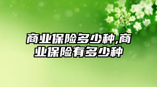 商業(yè)保險多少種,商業(yè)保險有多少種