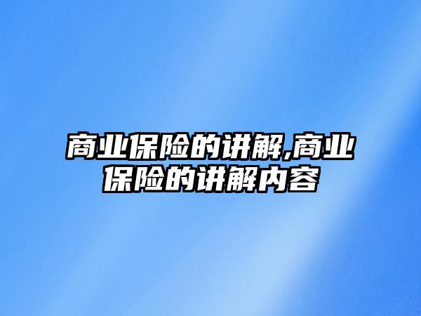 商業(yè)保險的講解,商業(yè)保險的講解內(nèi)容