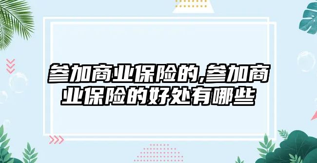 參加商業(yè)保險的,參加商業(yè)保險的好處有哪些