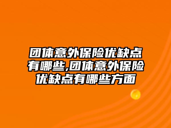 團體意外保險優(yōu)缺點有哪些,團體意外保險優(yōu)缺點有哪些方面