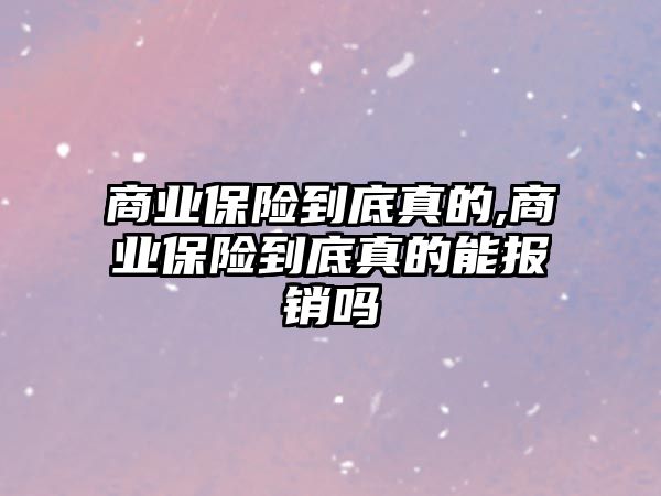 商業(yè)保險到底真的,商業(yè)保險到底真的能報銷嗎