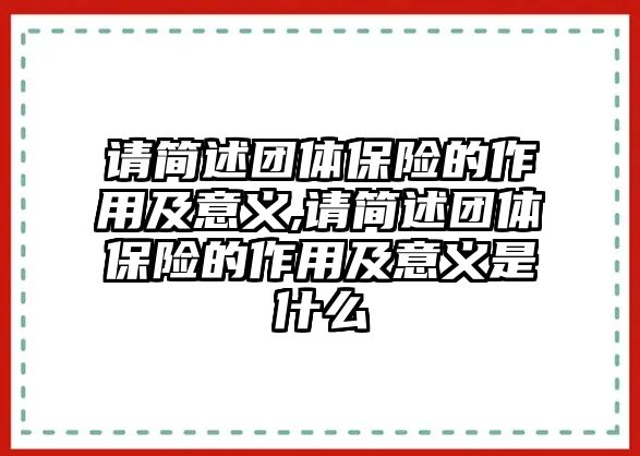 請簡述團體保險的作用及意義,請簡述團體保險的作用及意義是什么