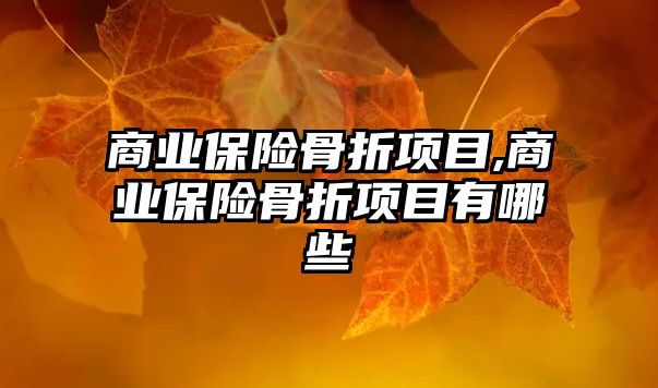 商業(yè)保險(xiǎn)骨折項(xiàng)目,商業(yè)保險(xiǎn)骨折項(xiàng)目有哪些