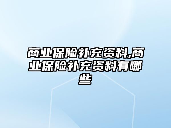 商業(yè)保險補充資料,商業(yè)保險補充資料有哪些