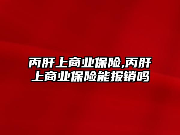 丙肝上商業(yè)保險,丙肝上商業(yè)保險能報銷嗎