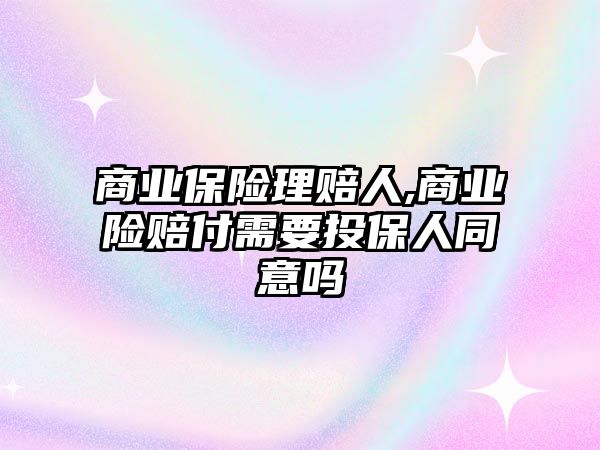 商業(yè)保險理賠人,商業(yè)險賠付需要投保人同意嗎