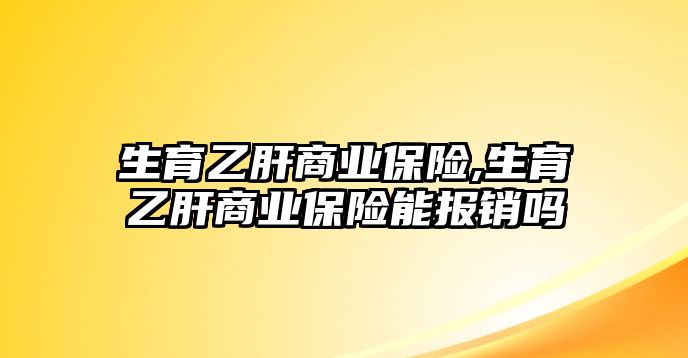 生育乙肝商業(yè)保險,生育乙肝商業(yè)保險能報銷嗎