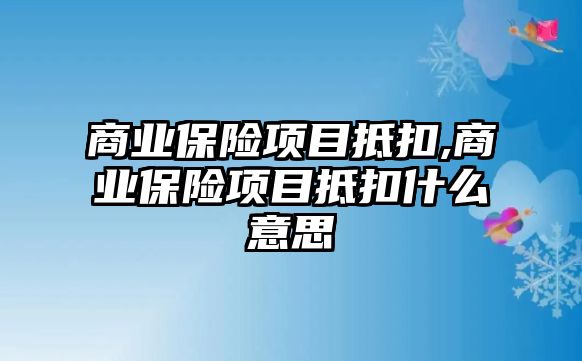 商業(yè)保險(xiǎn)項(xiàng)目抵扣,商業(yè)保險(xiǎn)項(xiàng)目抵扣什么意思