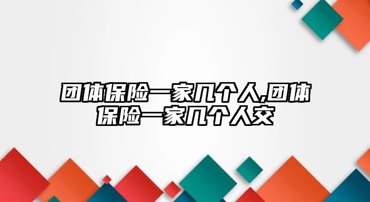 團體保險一家?guī)讉€人,團體保險一家?guī)讉€人交