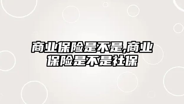 商業(yè)保險(xiǎn)是不是,商業(yè)保險(xiǎn)是不是社保