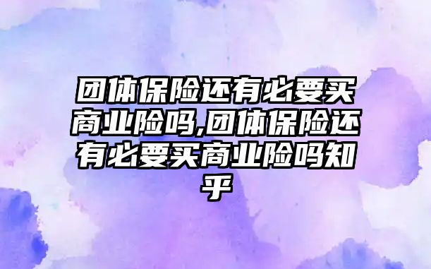 團體保險還有必要買商業(yè)險嗎,團體保險還有必要買商業(yè)險嗎知乎