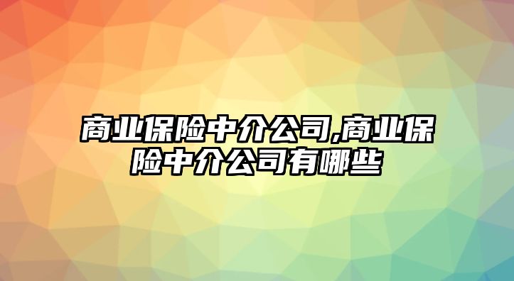 商業(yè)保險中介公司,商業(yè)保險中介公司有哪些