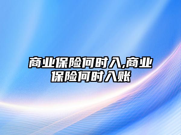 商業(yè)保險何時入,商業(yè)保險何時入賬