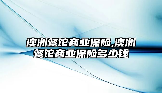 澳洲餐館商業(yè)保險,澳洲餐館商業(yè)保險多少錢