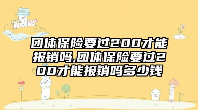 團(tuán)體保險(xiǎn)要過200才能報(bào)銷嗎,團(tuán)體保險(xiǎn)要過200才能報(bào)銷嗎多少錢