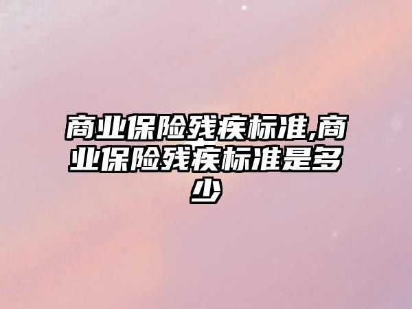 商業(yè)保險殘疾標準,商業(yè)保險殘疾標準是多少