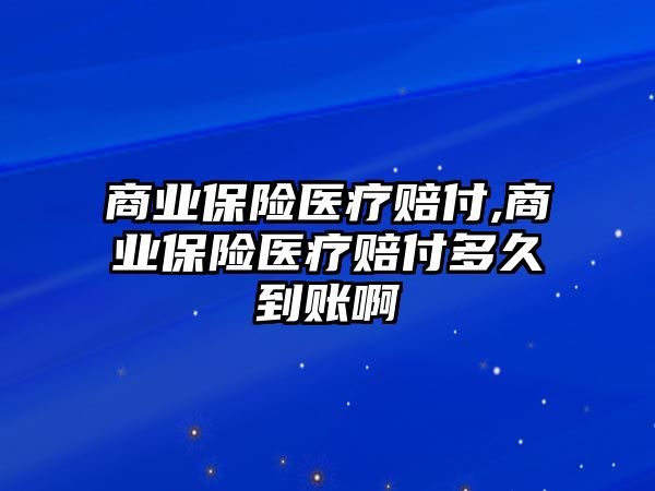 商業(yè)保險醫(yī)療賠付,商業(yè)保險醫(yī)療賠付多久到賬啊