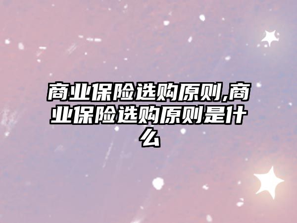 商業(yè)保險選購原則,商業(yè)保險選購原則是什么