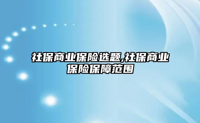 社保商業(yè)保險選題,社保商業(yè)保險保障范圍