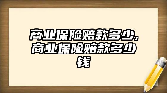 商業(yè)保險賠款多少,商業(yè)保險賠款多少錢