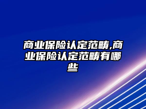 商業(yè)保險認定范疇,商業(yè)保險認定范疇有哪些